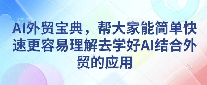AI外贸宝典，帮大家能简单快速更容易理解去学好AI结合外贸的应用_就是爱分享