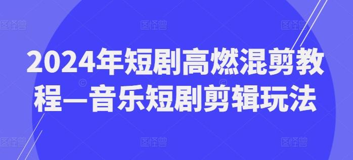 2024年短剧高燃混剪教程—音乐短剧剪辑玩法_就是爱分享