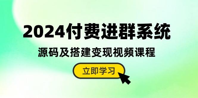 2024付费进群系统，源码及搭建变现视频课程(教程+源码_就是爱分享