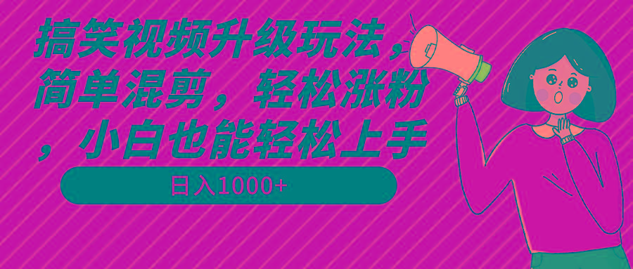 搞笑视频升级玩法，简单混剪，轻松涨粉，小白也能上手，日入1000+教程+素材_就是爱分享