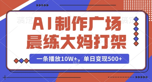 AI制作广场晨练大妈打架，一条播放10W+，单日变现多张【揭秘】_就是爱分享