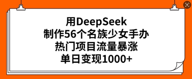 用DeepSeek制作56个名族少女手办，热门项目流量暴涨，单日变现多张_就是爱分享
