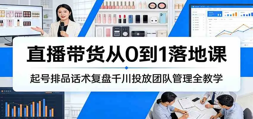 直播带货从0到1落地课：起号排品话术复盘千川投放团队管理全教学_就是爱分享
