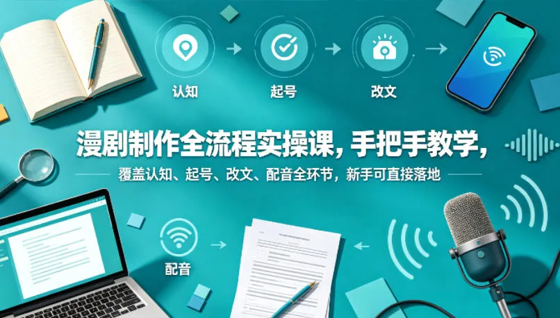 漫剧制作全流程实操课，手把手教学，覆盖认知、起号、改文、配音全环节，新手可直接落地_就是爱分享