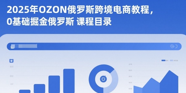 2025年OZON俄罗斯跨境电商教程，0基础掘金俄罗斯_就是爱分享