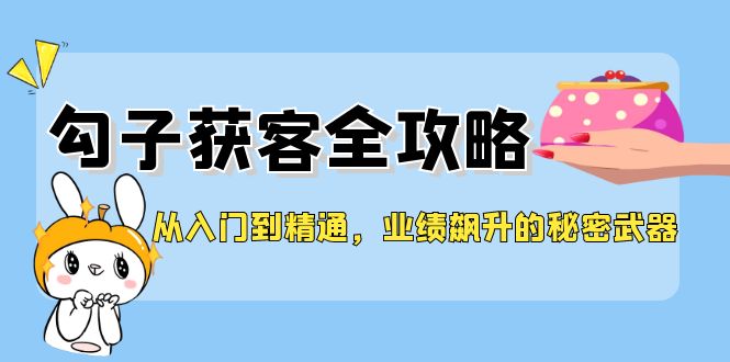 从入门到精通，勾子获客全攻略，业绩飙升的秘密武器_就是爱分享