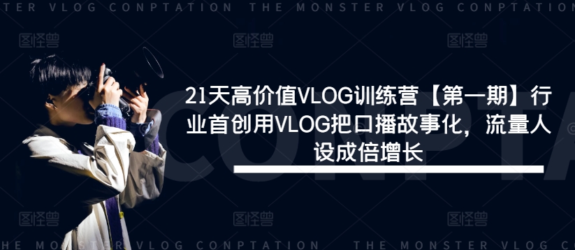 21天高价值VLOG训练营【第一期】行业首创用VLOG把口播故事化，流量人设成倍增长_就是爱分享