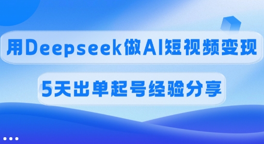 佣金45%，用Deepseek做AI短视频变现，5天出单起号经验分享_就是爱分享