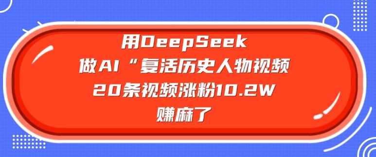 用DeepSeek做AI“复活历史人物”视频，20条视频涨粉10.2W，挣麻了_就是爱分享
