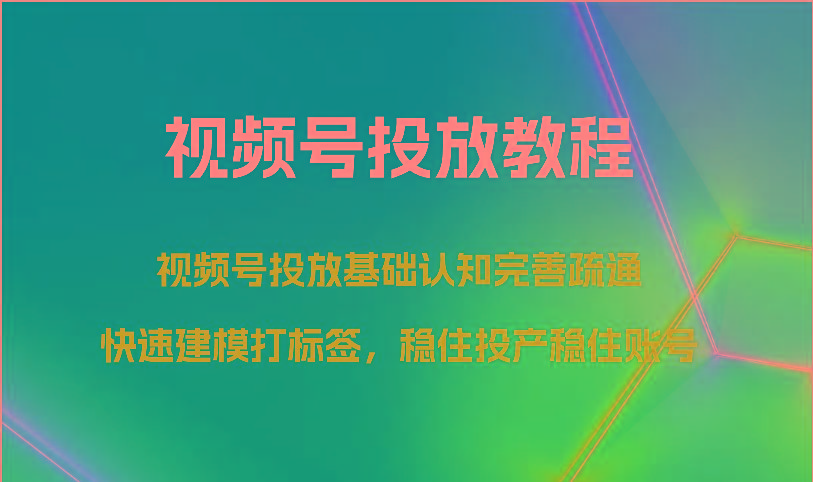 视频号投放教程-视频号投放基础认知完善疏通，快速建模打标签，稳住投产稳住账号_就是爱分享