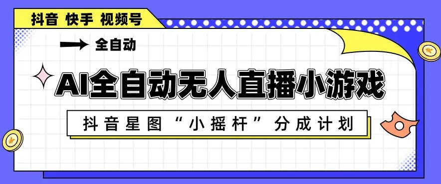 AI全自动直播小游戏，抖音星图小摇杆分成计划，支持多账号矩阵化运营【揭秘】_就是爱分享