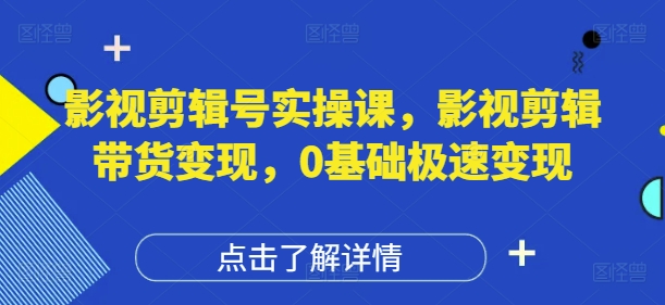 影视剪辑号实操课，影视剪辑带货变现，0基础极速变现_就是爱分享