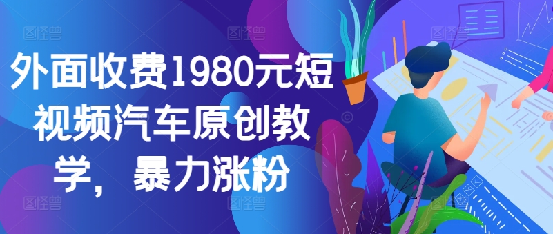 外面收费1980元短视频汽车原创教学，暴力涨粉_就是爱分享