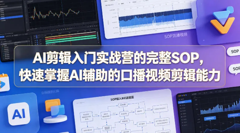 AI剪辑入门实战营的完整SOP，快速掌握AI辅助的口播视频剪辑能力_就是爱分享