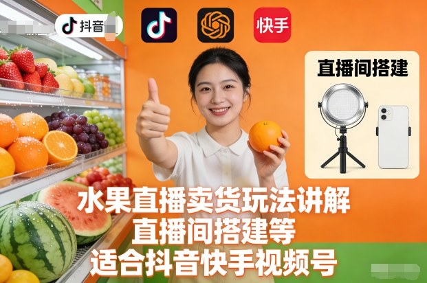 水果直播卖货玩法讲解、直播间搭建等，适合抖音快手视频号_就是爱分享