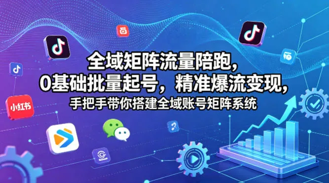 全域矩阵流量陪跑，0基础批量起号，精准爆流变现，手把手带你搭建全域账号矩阵系统_就是爱分享