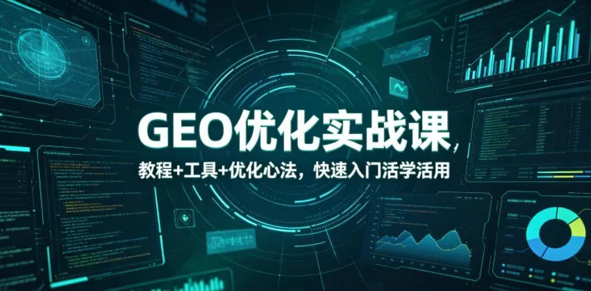 GEO优化实战课,教程+工具+优化心法,快速入门活学活用_一起云网创