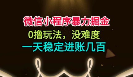 微信小程序暴力掘金，0撸玩法，没难度，一天稳定进账几张【揭秘】_就是爱分享