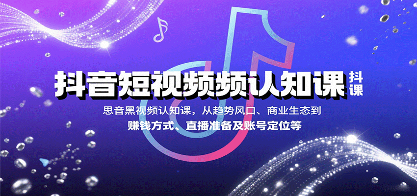 抖音短视频认知课，从趋势风口、商业生态到赚钱方式、直播准备及账号定位等_就是爱分享