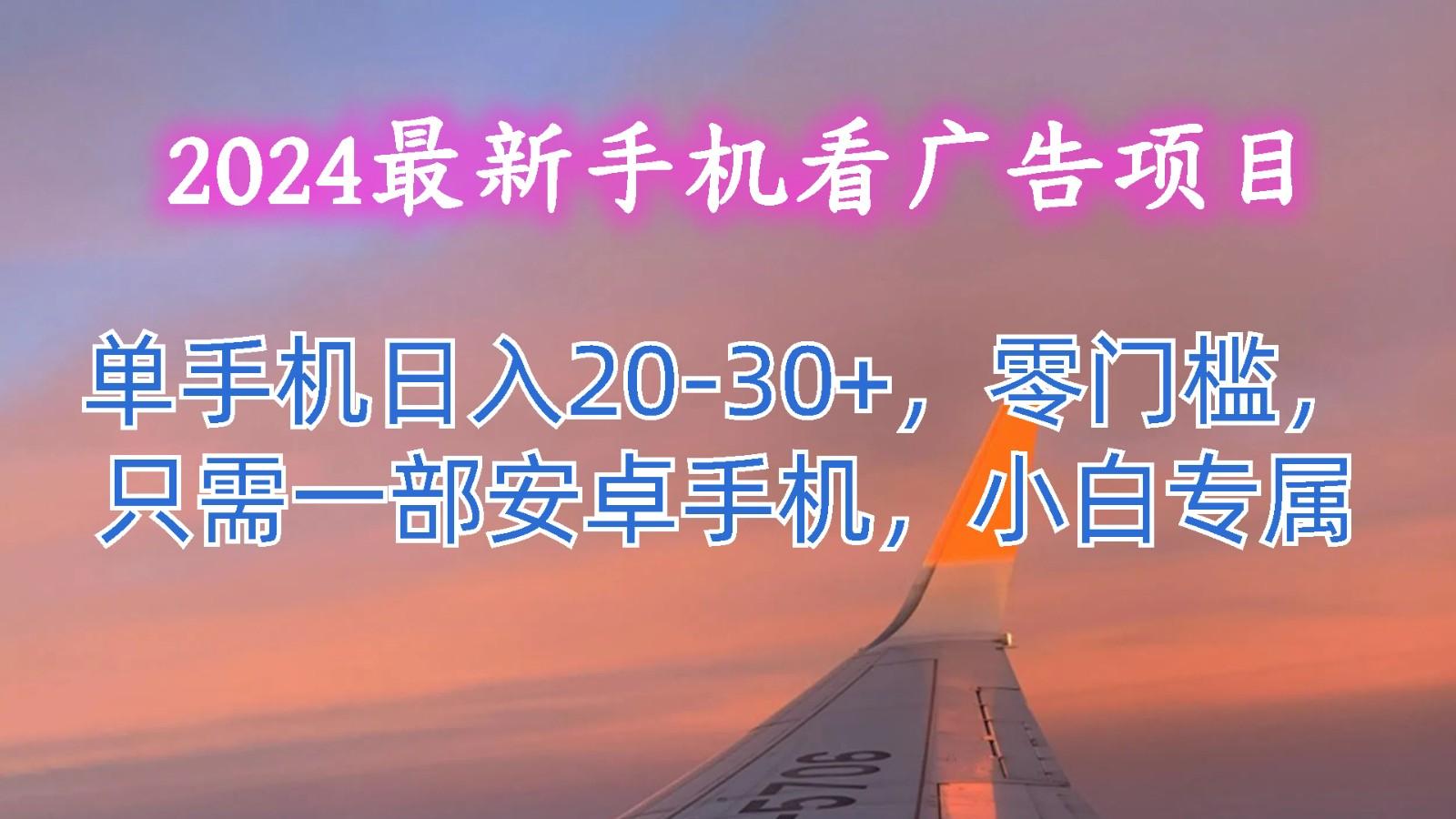 2024最新手机看广告项目，单手机日入20-30+，零门槛，只需一部安卓手机，小白专属_就是爱分享