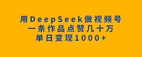 用DeepSeek做视频号，一条作品点赞几十万，单日变现1k_就是爱分享