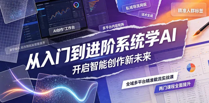 从入门到进阶系统学AI,开启智能创作新未来,两门课程,全面提升你的AI创作能力_一起云网创