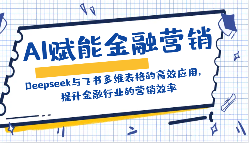 AI赋能金融营销：Deepseek与飞书多维表格的高效应用，提升金融行业的营销效率_就是爱分享