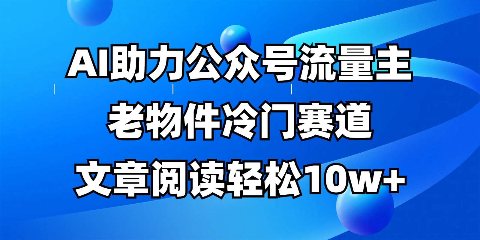 公众号流量主冷门赛道，AI助力，文章阅读轻松10w+，全流程详细教程_就是爱分享