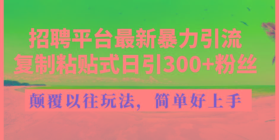 招聘平台最新暴力引流，复制粘贴式日引300+粉丝，颠覆以往垃圾玩法，简..._就是爱分享
