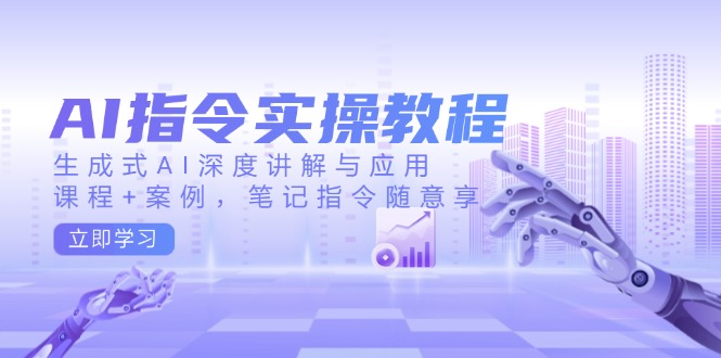 AI指令实操教程，生成式AI深度讲解与应用，课程+案例，笔记指令随意享_就是爱分享