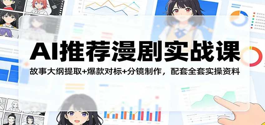 AI推荐漫剧实战课：故事大纲提取+爆款对标+分镜制作，配套全套实操资料_就是爱分享