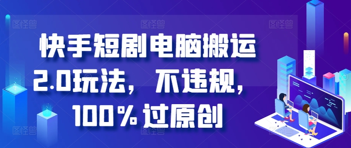 快手短剧电脑搬运2.0玩法，不违规，100%过原创_就是爱分享