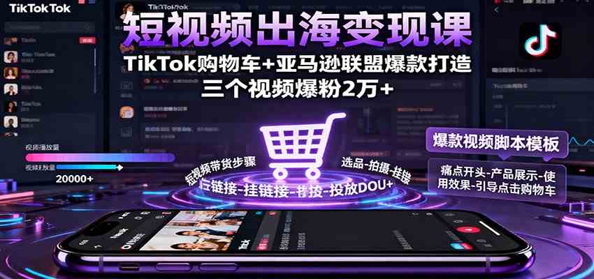短视频出海变现课：TikTok购物车+亚马逊联盟爆款打造，三个视频爆粉2万+_就是爱分享