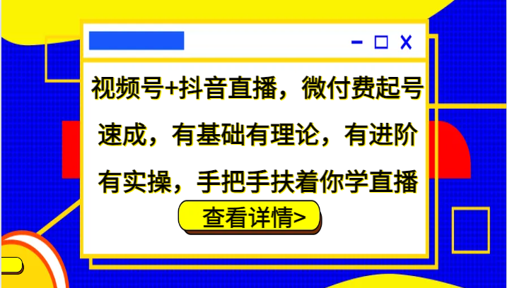 视频号+抖音直播，微付费起号速成，有基础有理论，有进阶有实操，手把手扶着你学直播_就是爱分享