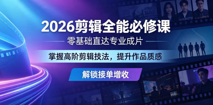 2026剪辑全能必修课,零基础直达专业成片,掌握高阶剪辑技法,提升作品质感解锁接单增收_一起云网创