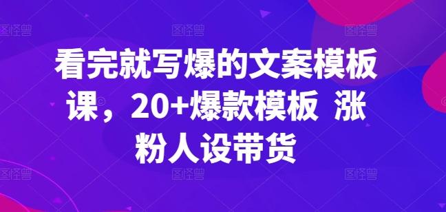 看完就写爆的文案模板课，20+爆款模板  涨粉人设带货_就是爱分享