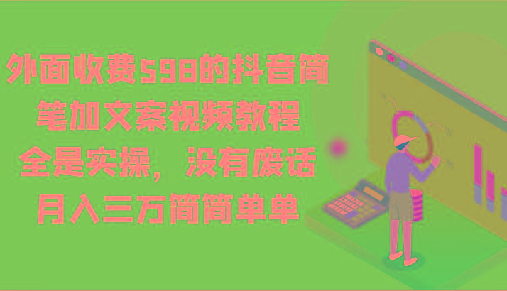 外面收费598的抖音简笔加文案视频教程，全是实操，没有废话，月入三万简简单单_就是爱分享