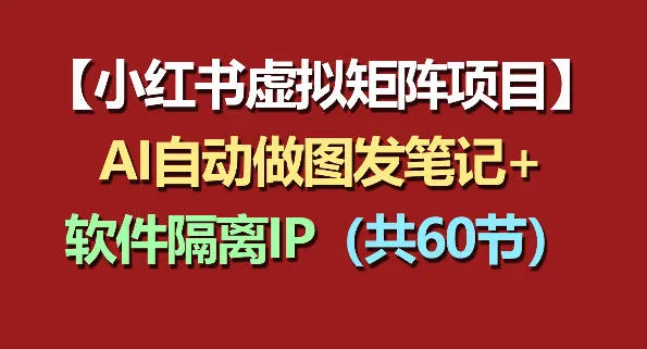 小红书虚拟矩阵项目：软件隔离IP+AI自动做图发笔记（共60节）_就是爱分享