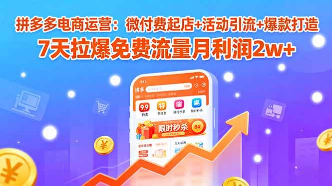 （15960期）拼多多电商运营：微付费起店+活动引流+爆款打造 7天拉爆免费流量月利润2w+_就是爱分享