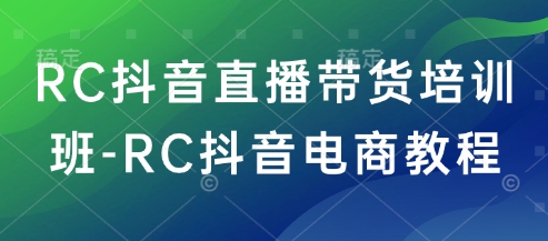 RC抖音直播带货培训班-RC抖音电商教程_就是爱分享