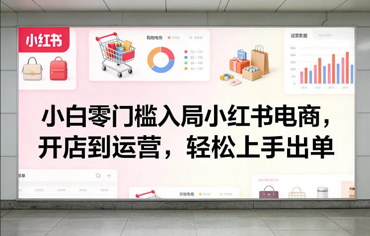 小白零门槛入局小红书电商，开店到运营，轻松上手出单_就是爱分享