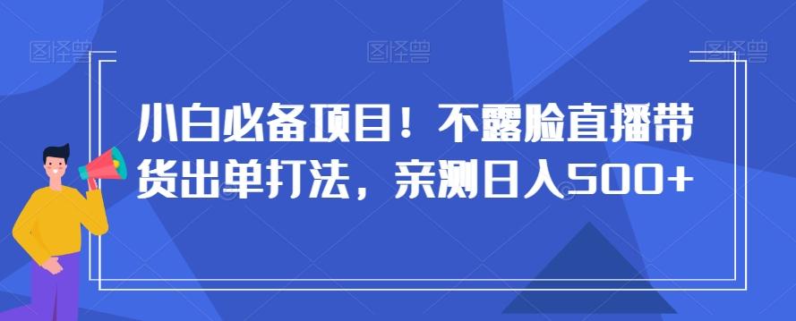 小白必备项目！不露脸直播带货出单打法，亲测日入500+【揭秘】_就是爱分享