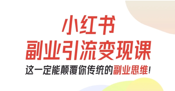 小红书副业引流变现课，从0-1跑通副业项目，这一定能颠覆你传统的副业思维_就是爱分享