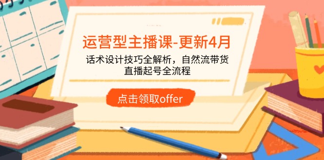 运营型主播课-更新4月，话术设计技巧全解析，自然流带货，直播起号全流程_就是爱分享