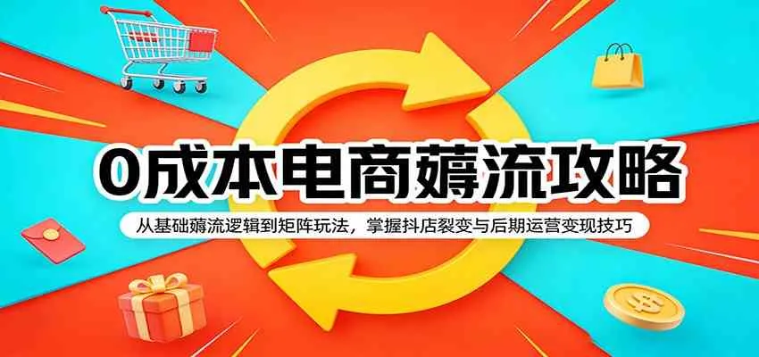 0成本电商薅流攻略:从基础薅流逻辑到矩阵玩法,掌握抖店裂变与后期运营变现技巧_就是爱分享
