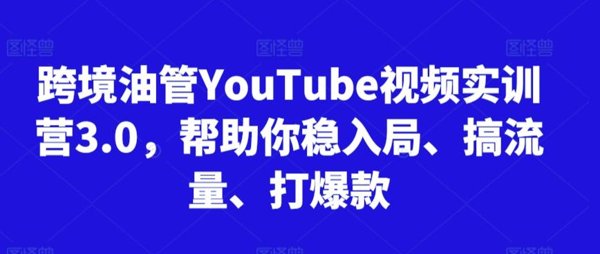 跨境油管YouTube视频实训营3.0，帮助你稳入局、搞流量、打爆款_就是爱分享