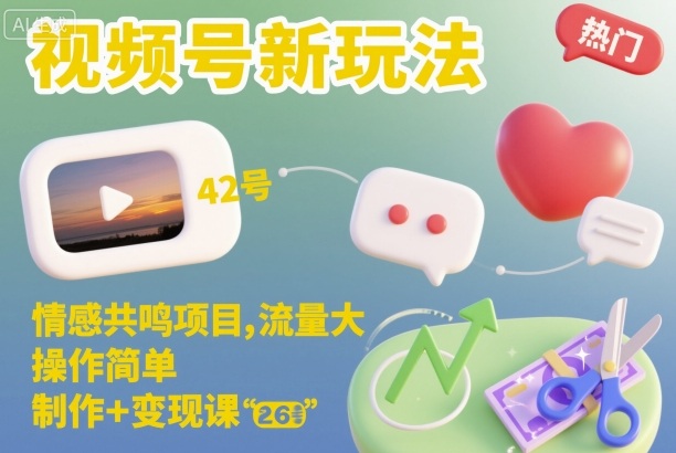 视频号新玩法,情感共鸣项目,流量大,操作简单,制作+变现课_就是爱分享