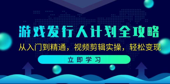 游戏发行人计划全攻略：从入门到精通，视频剪辑实操，轻松变现_就是爱分享