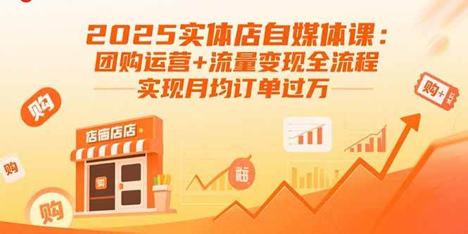 （15921期）2025实体店自媒体课：团购运营+流量变现全流程，实现月均订单过万_就是爱分享