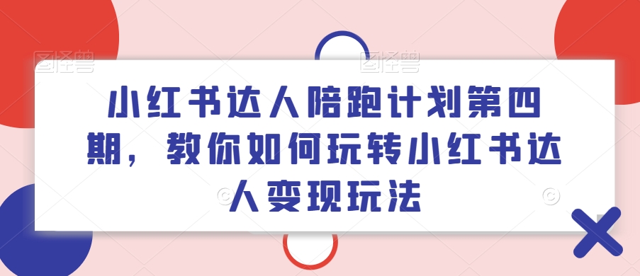 小红书达人陪跑计划第四期，教你如何玩转小红书达人变现玩法_就是爱分享